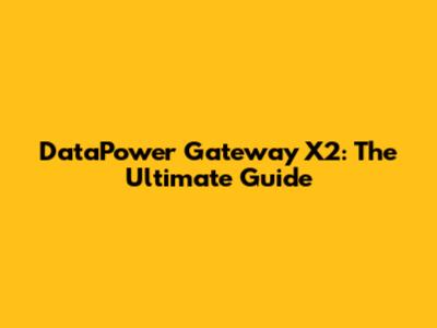 DataPower Gateway X2: The Ultimate Guide