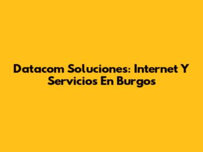 Datacom Soluciones: Internet Y Servicios En Burgos