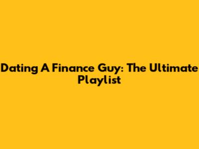 Dating A Finance Guy: The Ultimate Playlist