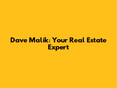 Dave Malik: Your Real Estate Expert