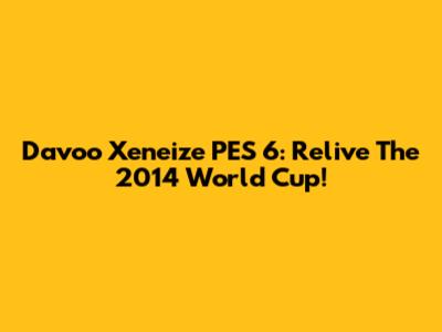 Davoo Xeneize PES 6: Relive The 2014 World Cup!