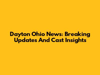 Dayton Ohio News: Breaking Updates And Cast Insights