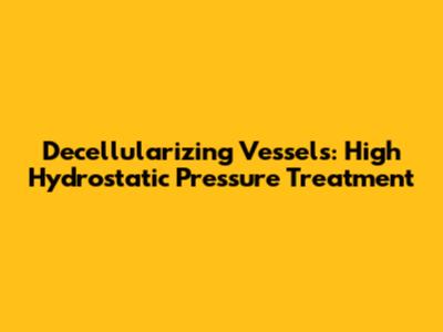 Decellularizing Vessels: High Hydrostatic Pressure Treatment