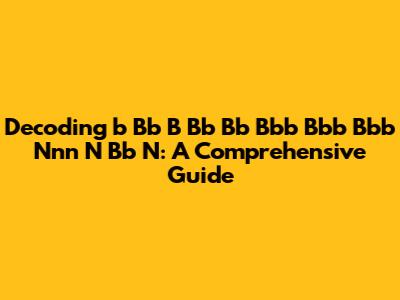 Decoding 'b Bb B Bb Bb Bbb Bbb Bbb Nnn N Bb N': A Comprehensive Guide