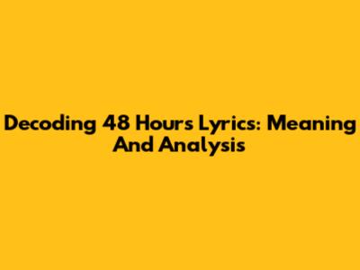 Decoding 48 Hours Lyrics: Meaning And Analysis