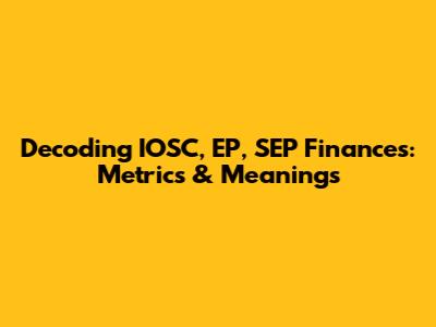 Decoding IOSC, EP, SEP Finances: Metrics & Meanings