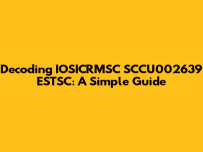 Decoding IOSICRMSC SCCU002639 ESTSC: A Simple Guide