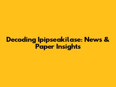 Decoding Ipipseakilase: News & Paper Insights