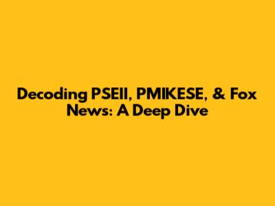 Decoding PSEII, PMIKESE, & Fox News: A Deep Dive