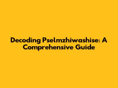 Decoding Pselmzhiwashise: A Comprehensive Guide