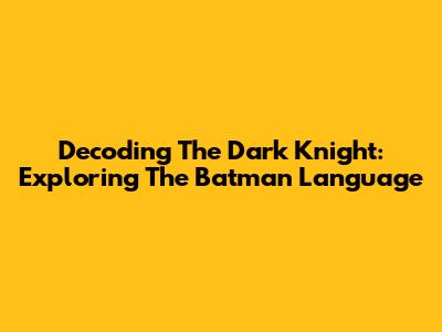Decoding The Dark Knight: Exploring The Batman Language