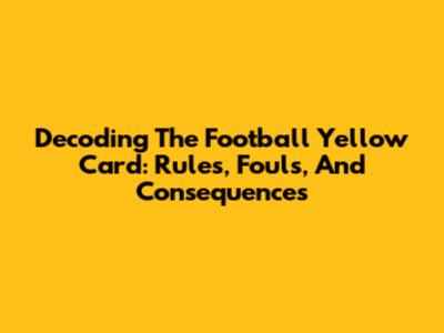 Decoding The Football Yellow Card: Rules, Fouls, And Consequences