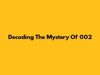 Decoding The Mystery Of 002