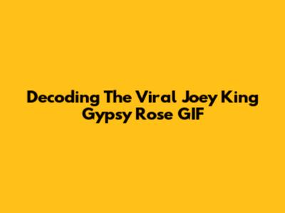 Decoding The Viral 'Joey King Gypsy Rose' GIF