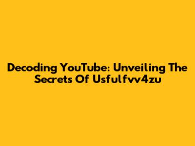 Decoding YouTube: Unveiling The Secrets Of Usfulfvv4zu