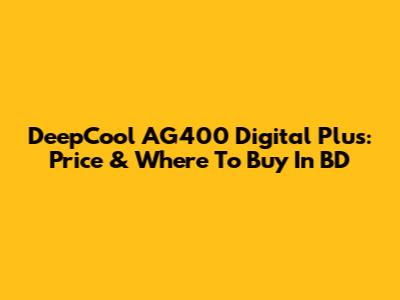 DeepCool AG400 Digital Plus: Price & Where To Buy In BD