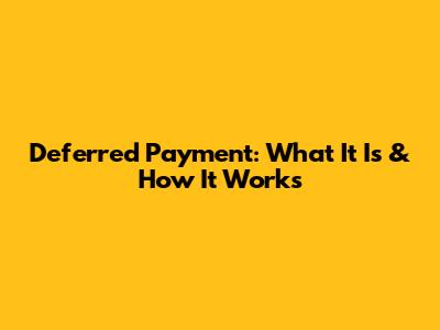Deferred Payment: What It Is & How It Works