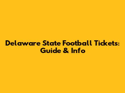 Delaware State Football Tickets: Guide & Info