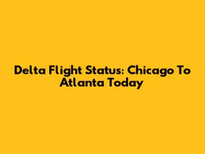 Delta Flight Status: Chicago To Atlanta Today