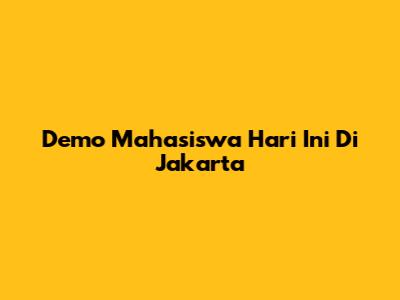 Demo Mahasiswa Hari Ini Di Jakarta