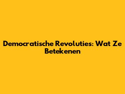 Democratische Revoluties: Wat Ze Betekenen