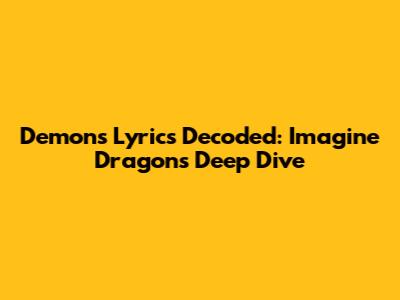 Demons Lyrics Decoded: Imagine Dragons' Deep Dive