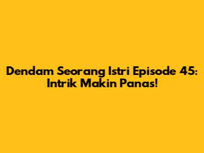 Dendam Seorang Istri Episode 45: Intrik Makin Panas!