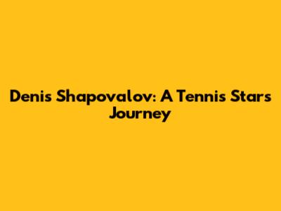 Denis Shapovalov: A Tennis Star's Journey