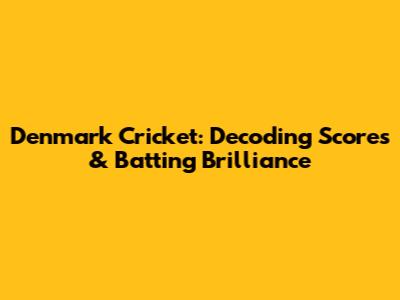 Denmark Cricket: Decoding Scores & Batting Brilliance