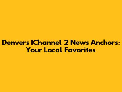 Denver's IChannel 2 News Anchors: Your Local Favorites