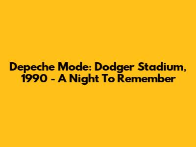 Depeche Mode: Dodger Stadium, 1990 - A Night To Remember