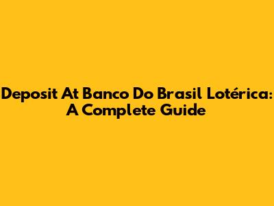 Deposit At Banco Do Brasil Lotérica: A Complete Guide