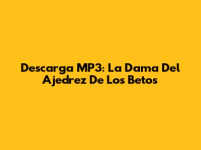 Descarga MP3: La Dama Del Ajedrez De Los Betos