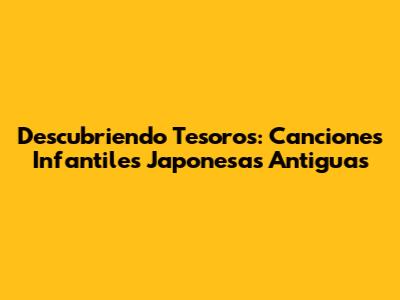 Descubriendo Tesoros: Canciones Infantiles Japonesas Antiguas
