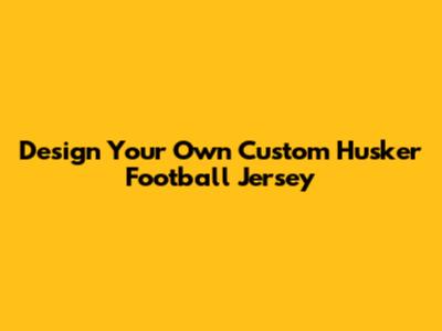 Design Your Own Custom Husker Football Jersey