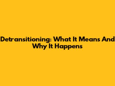 Detransitioning: What It Means And Why It Happens