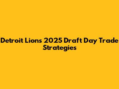 Detroit Lions 2025 Draft Day Trade Strategies