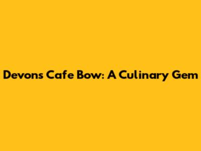 Devon's Cafe Bow: A Culinary Gem