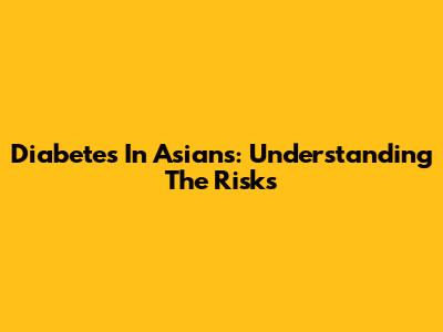 Diabetes In Asians: Understanding The Risks