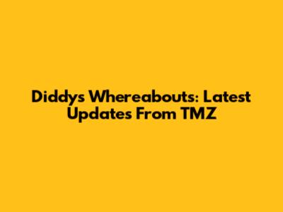 Diddy's Whereabouts: Latest Updates From TMZ