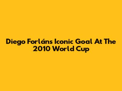 Diego Forlán's Iconic Goal At The 2010 World Cup