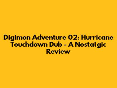 Digimon Adventure 02: Hurricane Touchdown Dub - A Nostalgic Review