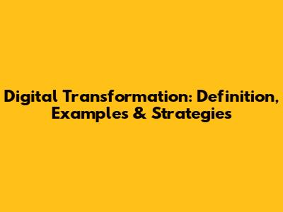Digital Transformation: Definition, Examples & Strategies