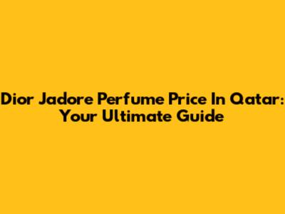 Dior J'adore Perfume Price In Qatar: Your Ultimate Guide