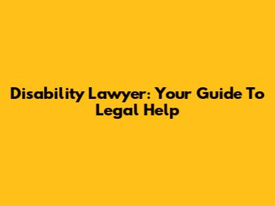 Disability Lawyer: Your Guide To Legal Help
