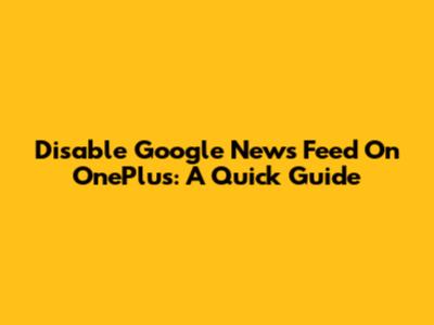 Disable Google News Feed On OnePlus: A Quick Guide