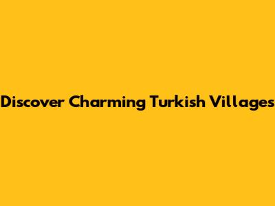 Discover Charming Turkish Villages