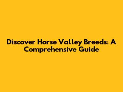 Discover Horse Valley Breeds: A Comprehensive Guide