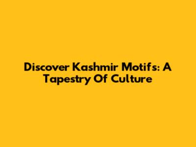 Discover Kashmir Motifs: A Tapestry Of Culture