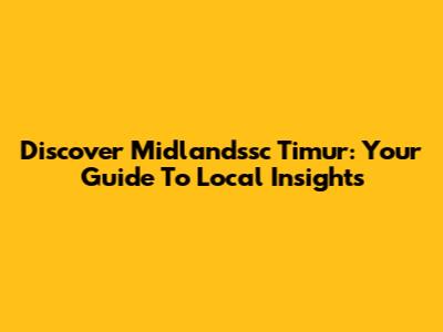 Discover Midlandssc Timur: Your Guide To Local Insights